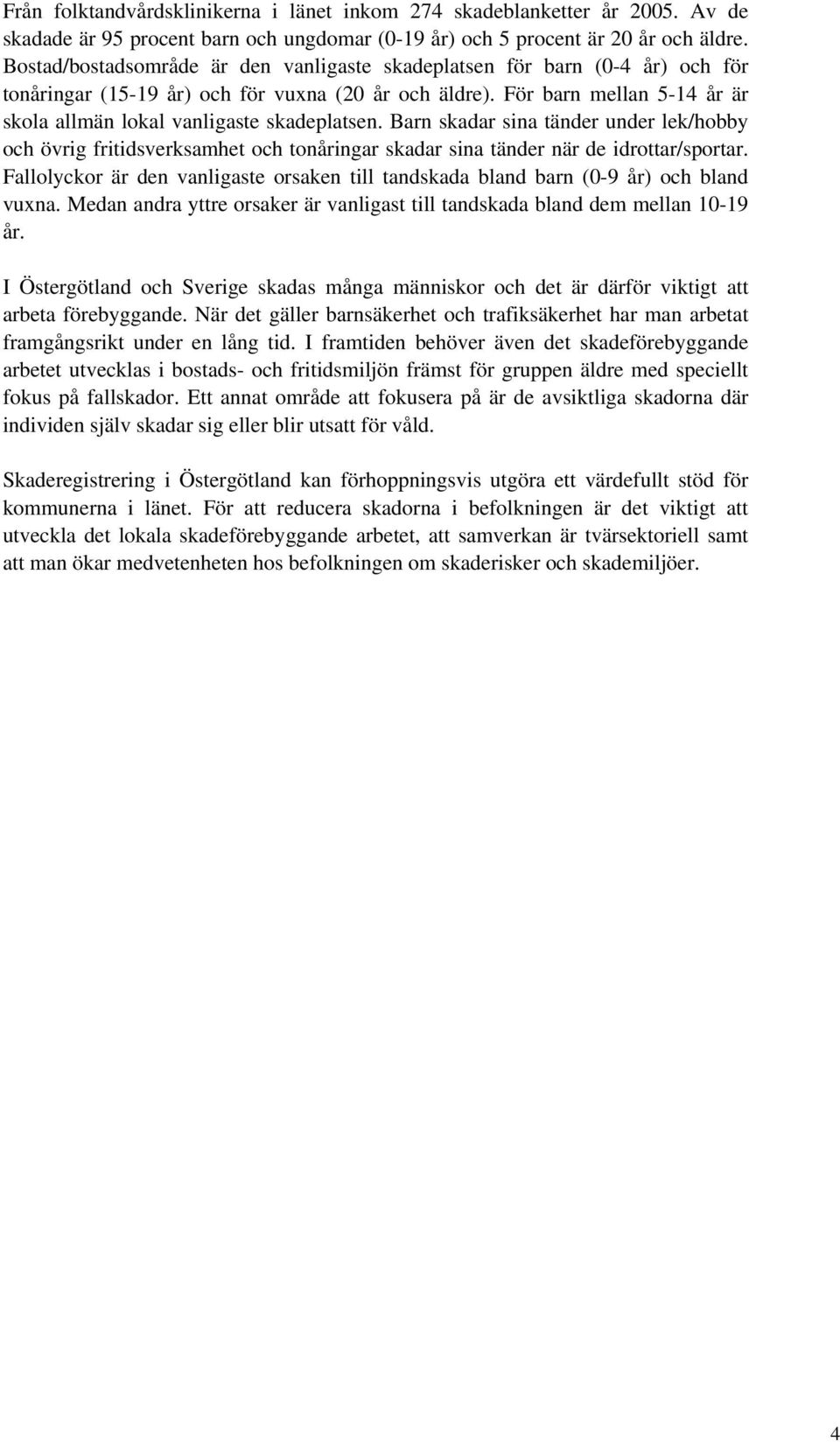 För barn mellan 5-14 år är skola allmän lokal vanligaste skadeplatsen. Barn skadar sina tänder under lek/hobby och övrig fritidsverksamhet och tonåringar skadar sina tänder när de idrottar/sportar.