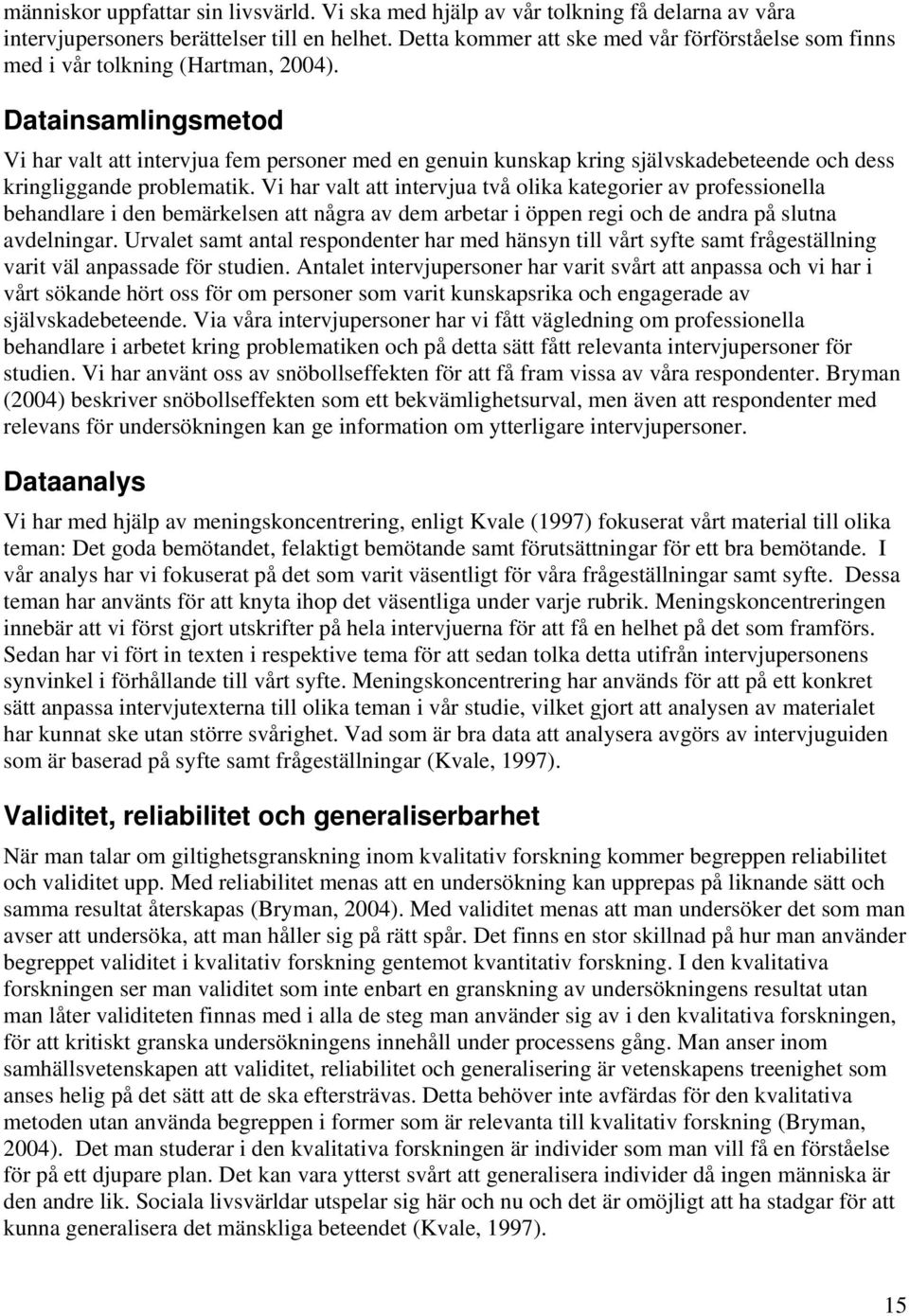 Datainsamlingsmetod Vi har valt att intervjua fem personer med en genuin kunskap kring självskadebeteende och dess kringliggande problematik.