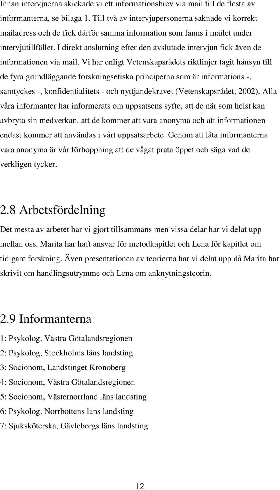 I direkt anslutning efter den avslutade intervjun fick även de informationen via mail.