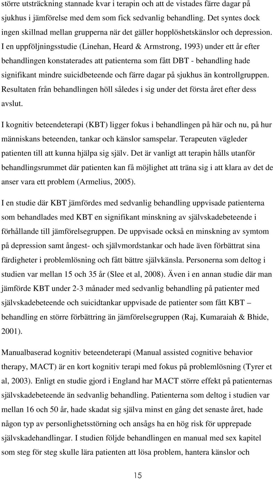 I en uppföljningsstudie (Linehan, Heard & Armstrong, 1993) under ett år efter behandlingen konstaterades att patienterna som fått DBT - behandling hade signifikant mindre suicidbeteende och färre