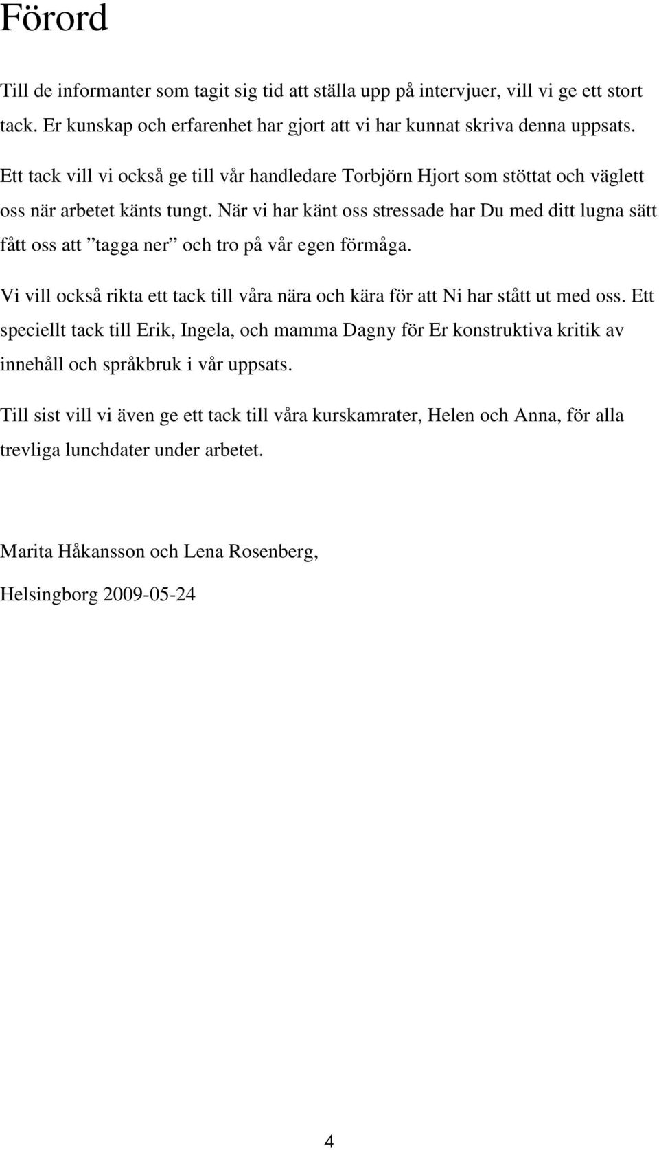 När vi har känt oss stressade har Du med ditt lugna sätt fått oss att tagga ner och tro på vår egen förmåga. Vi vill också rikta ett tack till våra nära och kära för att Ni har stått ut med oss.