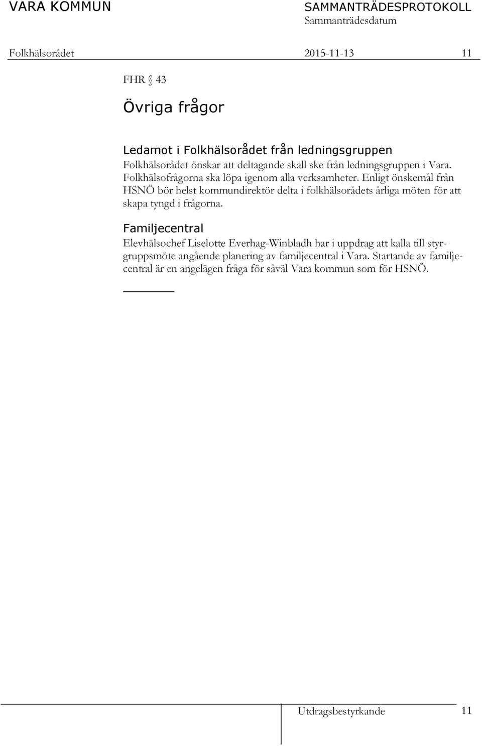 Enligt önskemål från HSNÖ bör helst kommundirektör delta i folkhälsorådets årliga möten för att skapa tyngd i frågorna.