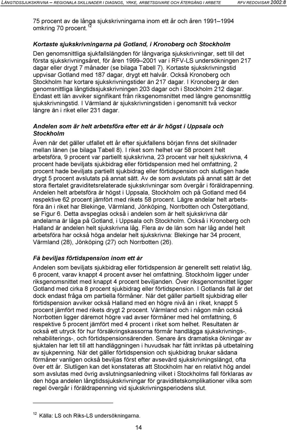 i RFV-LS undersökningen 217 dagar eller drygt 7 månader (se bilaga Tabell 7). Kortaste sjukskrivningstid uppvisar Gotland med 187 dagar, drygt ett halvår.