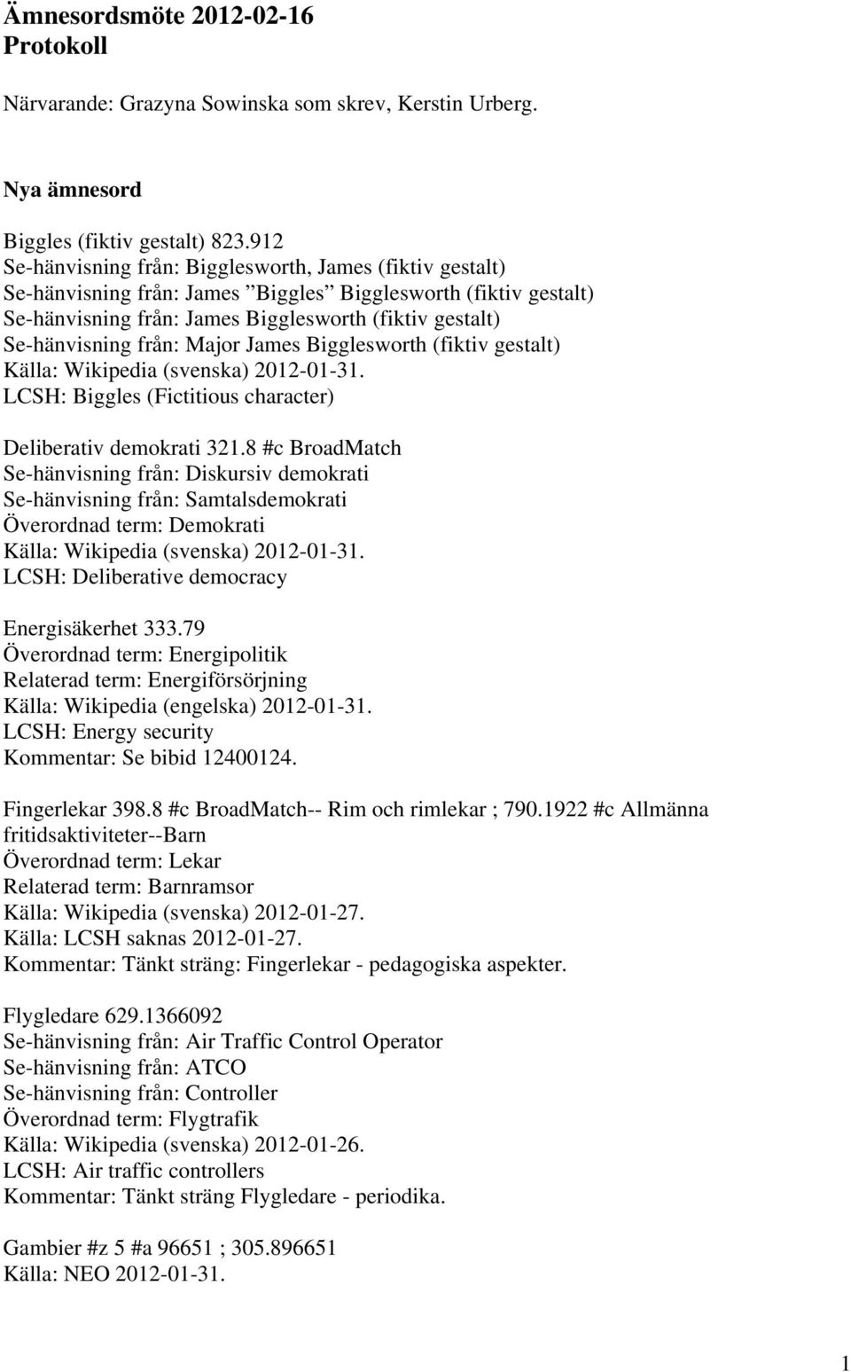 från: Major James Bigglesworth (fiktiv gestalt) Källa: Wikipedia (svenska) 2012-01-31. LCSH: Biggles (Fictitious character) Deliberativ demokrati 321.