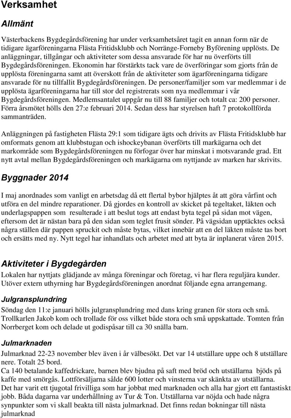 Ekonomin har förstärkts tack vare de överföringar som gjorts från de upplösta föreningarna samt att överskott från de aktiviteter som ägarföreningarna tidigare ansvarade för nu tillfallit