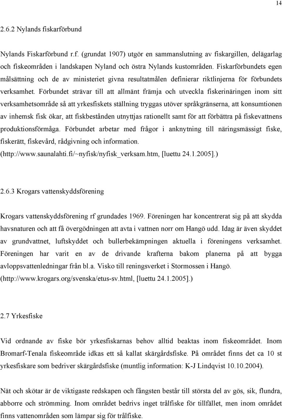 Förbundet strävar till att allmänt främja och utveckla fiskerinäringen inom sitt verksamhetsområde så att yrkesfiskets ställning tryggas utöver språkgränserna, att konsumtionen av inhemsk fisk ökar,