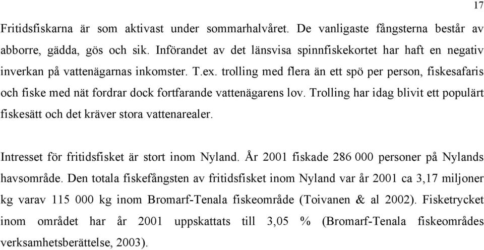 trolling med flera än ett spö per person, fiskesafaris och fiske med nät fordrar dock fortfarande vattenägarens lov. Trolling har idag blivit ett populärt fiskesätt och det kräver stora vattenarealer.