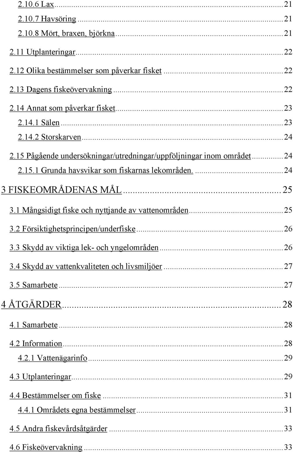 .. 25 3.1 Mångsidigt fiske och nyttjande av vattenområden...25 3.2 Försiktighetsprincipen/underfiske...26 3.3 Skydd av viktiga lek- och yngelområden...26 3.4 Skydd av vattenkvaliteten och livsmiljöer.