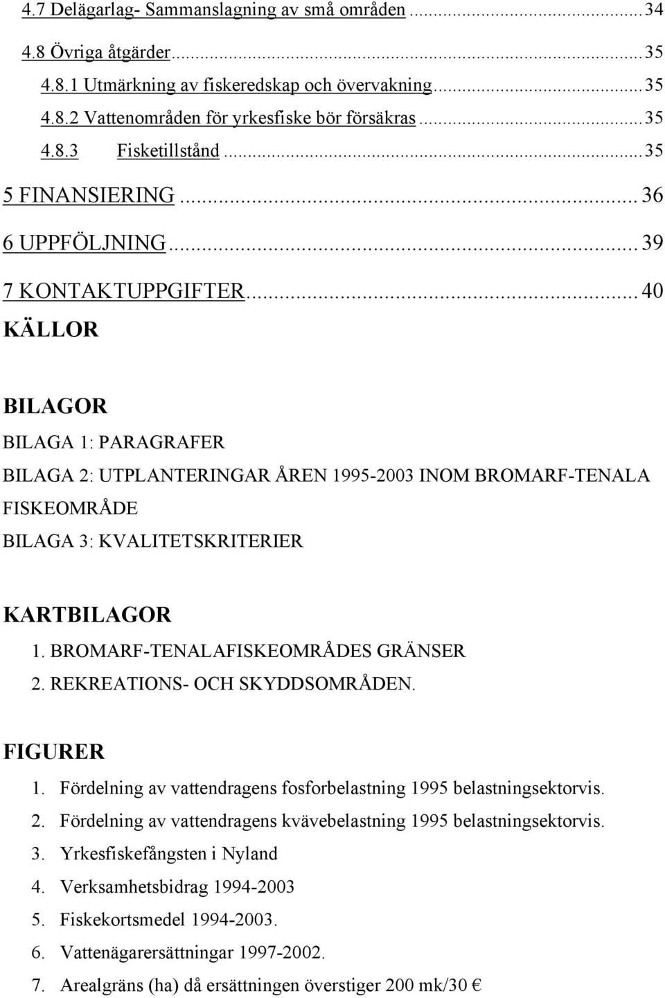 .. 40 KÄLLOR BILAGOR BILAGA 1: PARAGRAFER BILAGA 2: UTPLANTERINGAR ÅREN 1995-2003 INOM BROMARF-TENALA FISKEOMRÅDE BILAGA 3: KVALITETSKRITERIER KARTBILAGOR 1. BROMARF-TENALAFISKEOMRÅDES GRÄNSER 2.