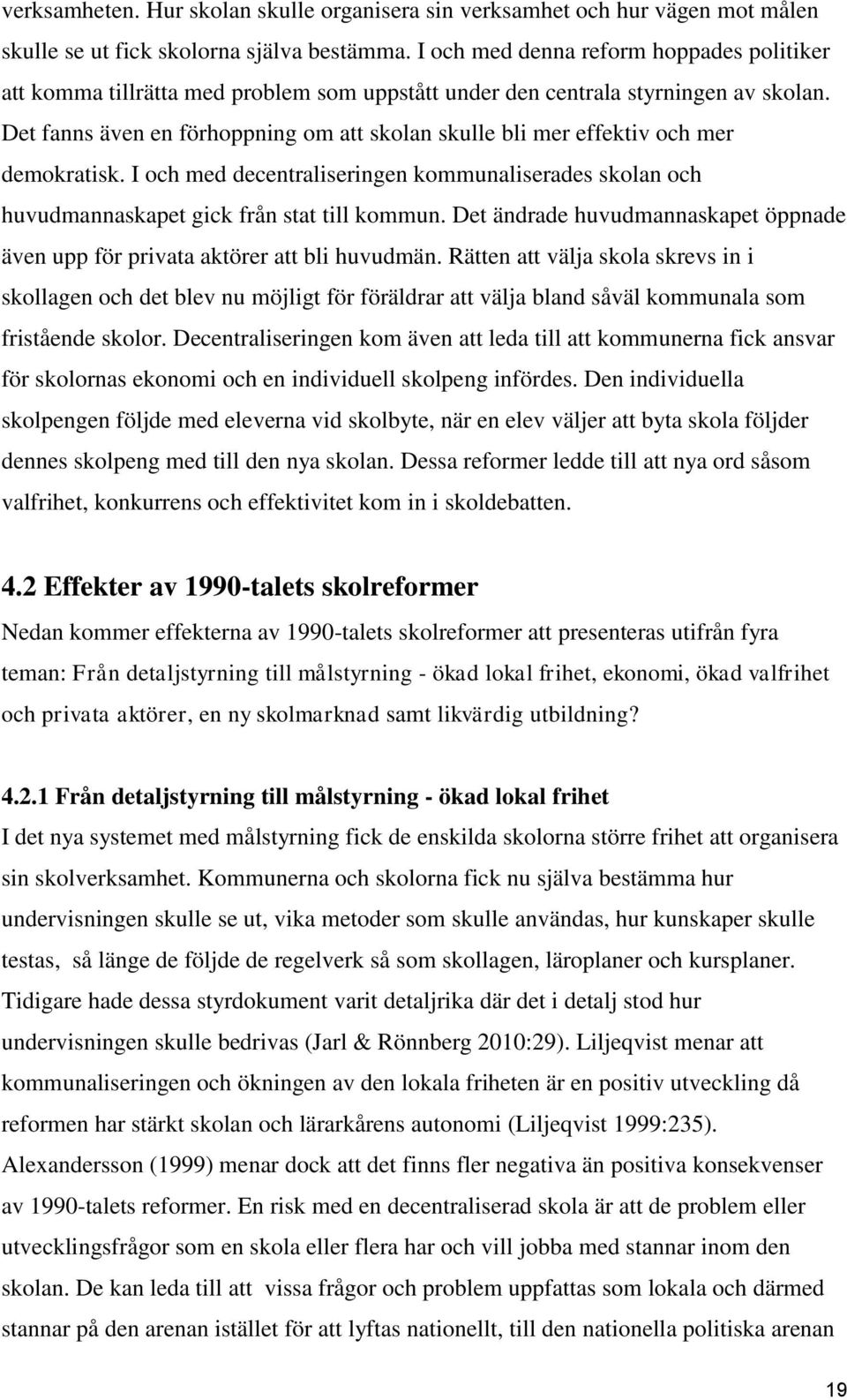 Det fanns även en förhoppning om att skolan skulle bli mer effektiv och mer demokratisk. I och med decentraliseringen kommunaliserades skolan och huvudmannaskapet gick från stat till kommun.