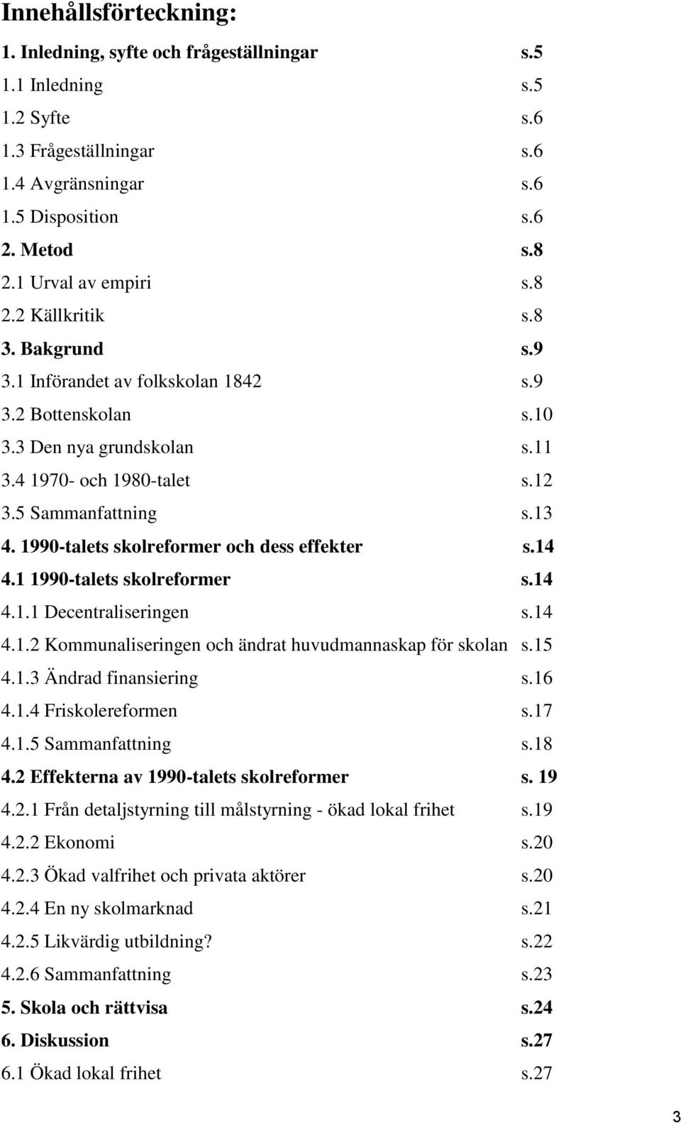 13 4. 1990-talets skolreformer och dess effekter s.14 4.1 1990-talets skolreformer s.14 4.1.1 Decentraliseringen s.14 4.1.2 Kommunaliseringen och ändrat huvudmannaskap för skolan s.15 4.1.3 Ändrad finansiering s.