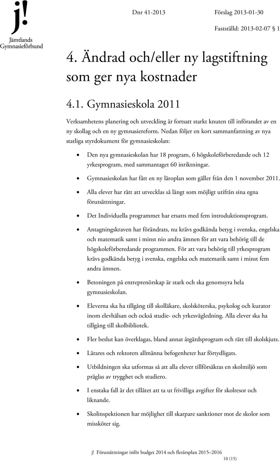 Nedan följer en kort sammanfattning av nya statliga styrdokument för gymnasieskolan: Den nya gymnasieskolan har 18 program, 6 högskoleförberedande och 12 yrkesprogram, med sammantaget 60 inriktningar.