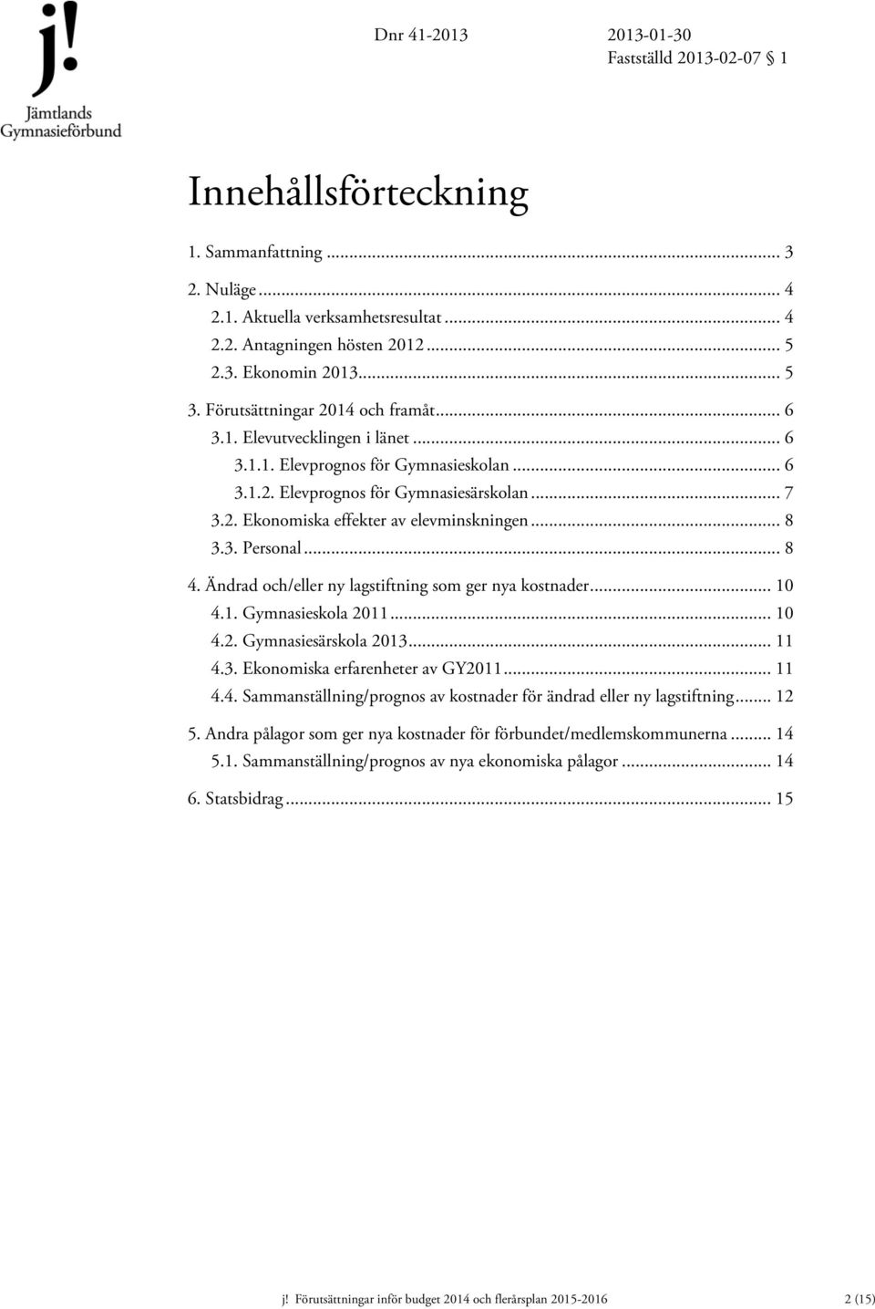 .. 8 3.3. Personal... 8 4. Ändrad och/eller ny lagstiftning som ger nya kostnader... 10 4.1. Gymnasieskola 2011... 10 4.2. Gymnasiesärskola 2013... 11 4.3. Ekonomiska erfarenheter av GY2011... 11 4.4. Sammanställning/prognos av kostnader för ändrad eller ny lagstiftning.