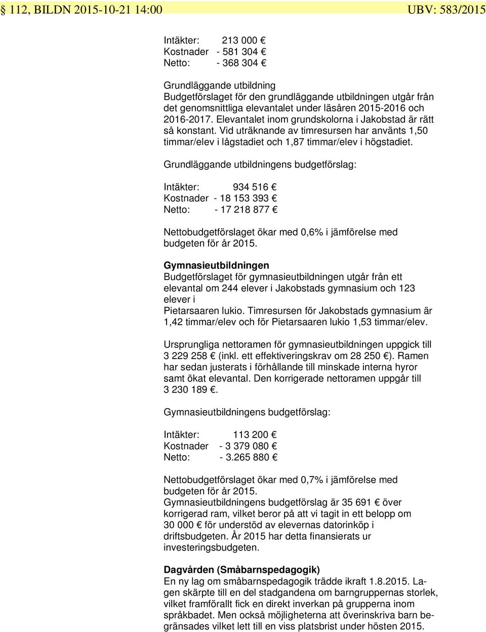 Vid uträknande av timresursen har använts 1,50 timmar/elev i lågstadiet och 1,87 timmar/elev i högstadiet.