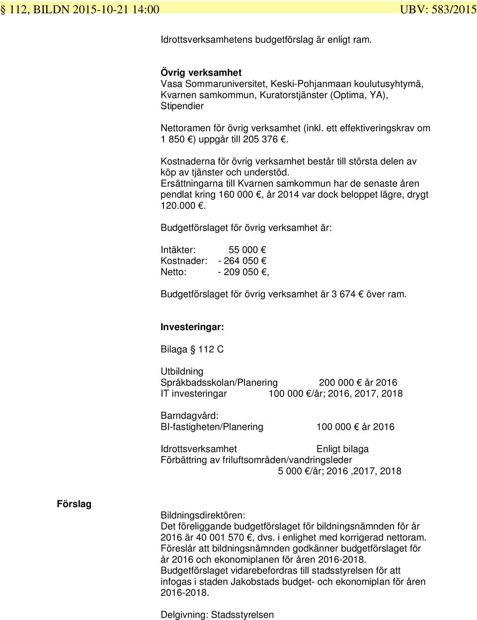 ett effektiveringskrav om 1 850 ) uppgår till 205 376. Kostnaderna för övrig verksamhet består till största delen av köp av tjänster och understöd.