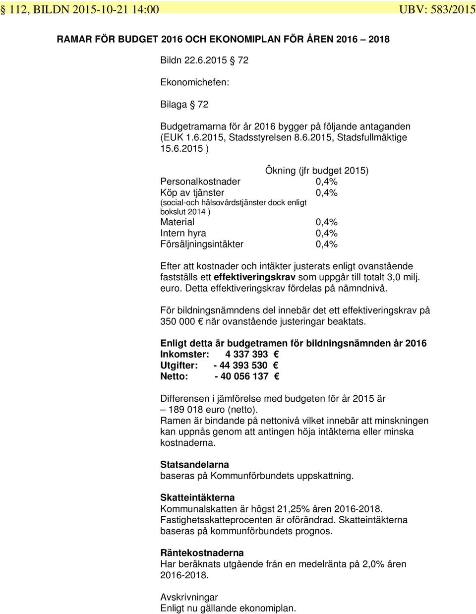 0,4% Intern hyra 0,4% Försäljningsintäkter 0,4% Efter att kostnader och intäkter justerats enligt ovanstående fastställs ett effektiveringskrav som uppgår till totalt 3,0 milj. euro.