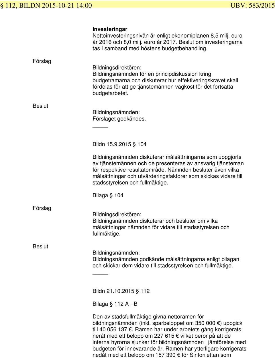 Förslag Beslut Bildningsdirektören: Bildningsnämnden för en principdiskussion kring budgetramarna och diskuterar hur effektiveringskravet skall fördelas för att ge tjänstemännen vägkost för det