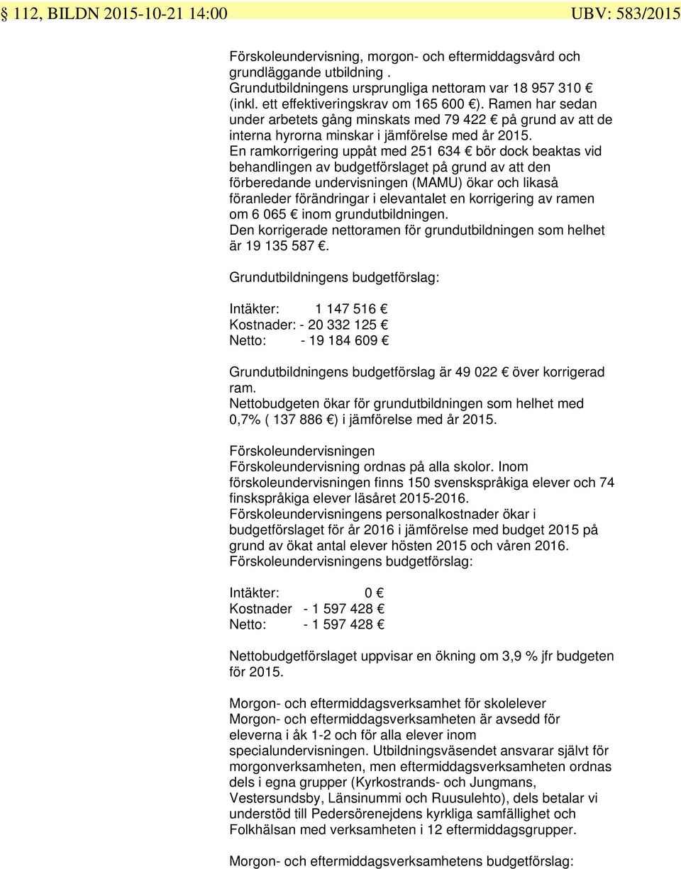 En ramkorrigering uppåt med 251 634 bör dock beaktas vid behandlingen av budgetförslaget på grund av att den förberedande undervisningen (MAMU) ökar och likaså föranleder förändringar i elevantalet