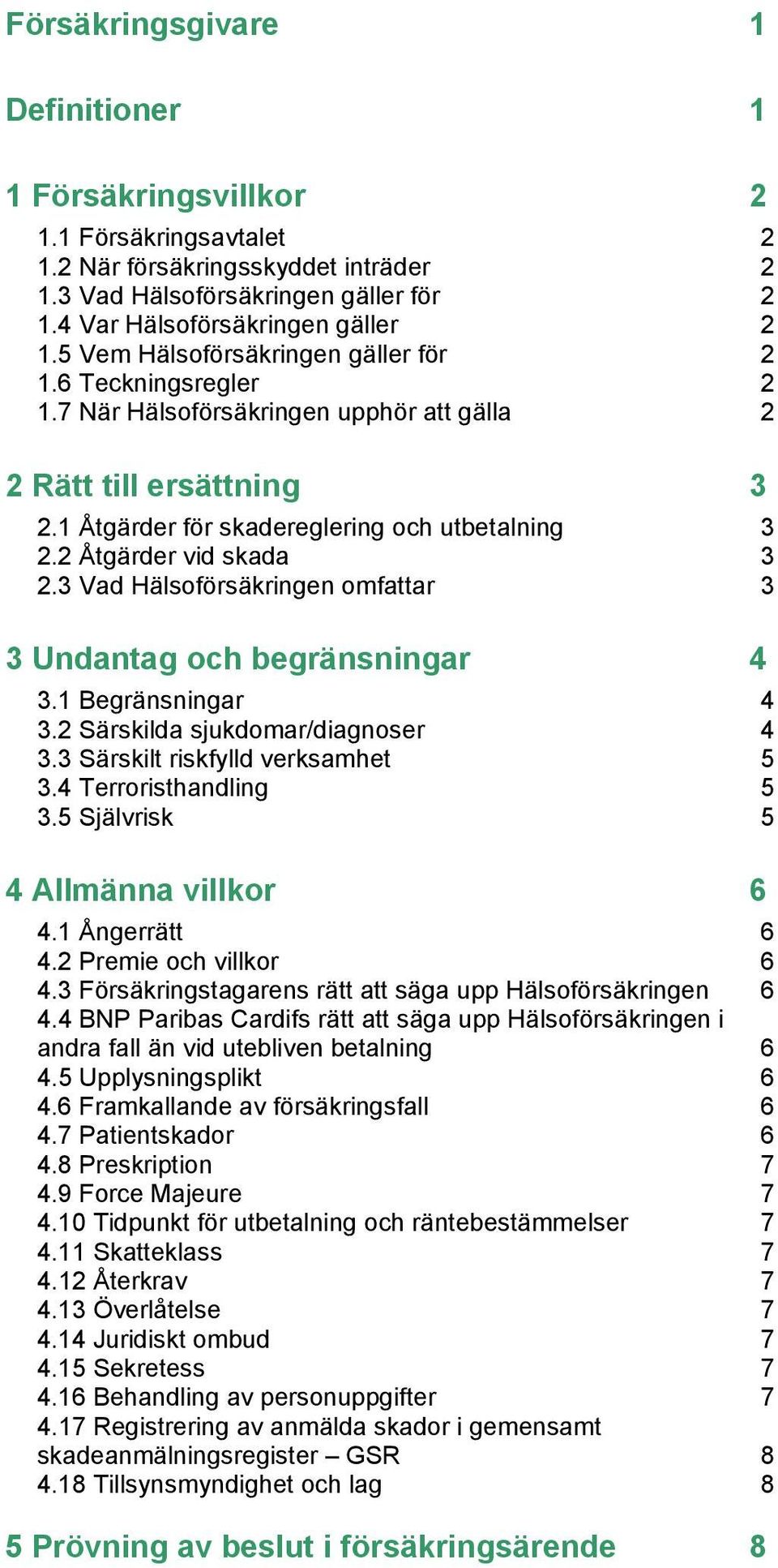 2 Åtgärder vid skada 3 2.3 Vad Hälsoförsäkringen omfattar 3 3 Undantag och begränsningar 4 3.1 Begränsningar 4 3.2 Särskilda sjukdomar/diagnoser 4 3.3 Särskilt riskfylld verksamhet 5 3.