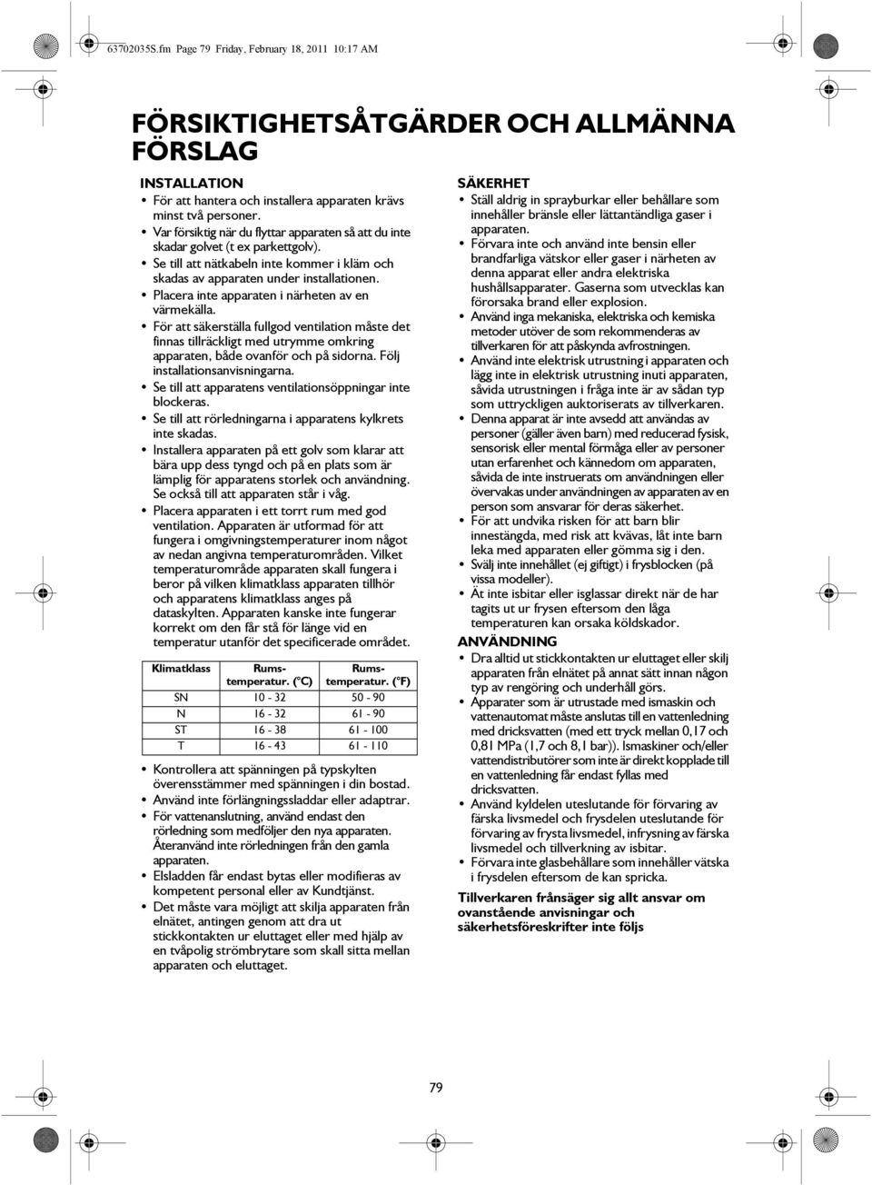 Placera inte apparaten i närheten av en värmekälla. För att säkerställa fullgod ventilation måste det finnas tillräckligt med utrymme omkring apparaten, både ovanför och på sidorna.