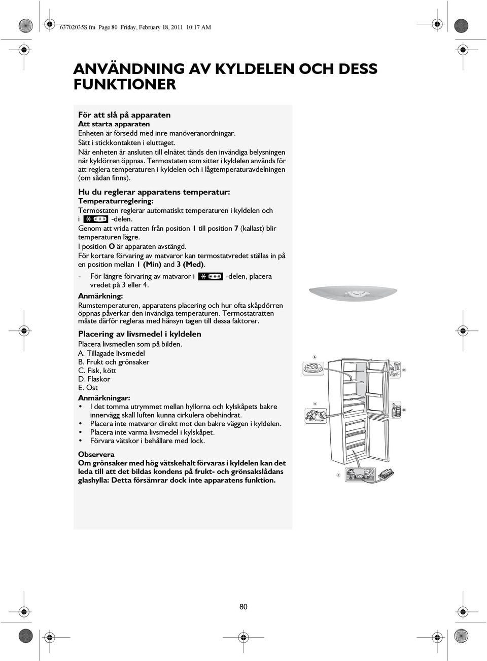 Termostaten som sitter i kyldelen används för att reglera temperaturen i kyldelen och i lågtemperaturavdelningen (om sådan finns).