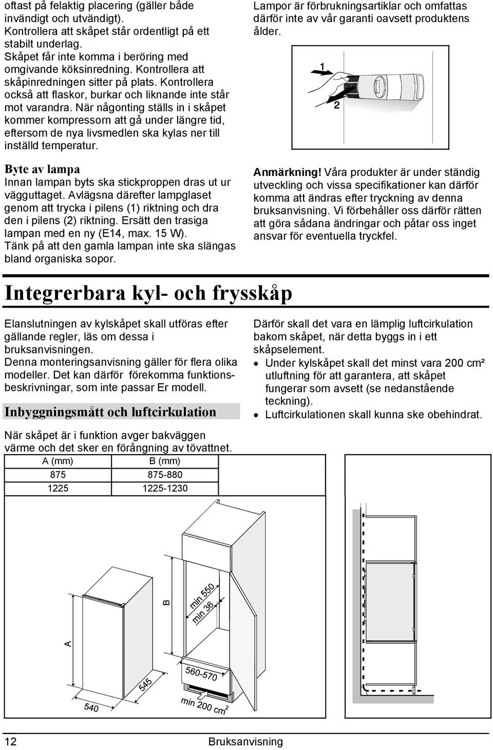 När någonting ställs in i skåpet kommer kompressorn att gå under längre tid, eftersom de nya livsmedlen ska kylas ner till inställd temperatur.