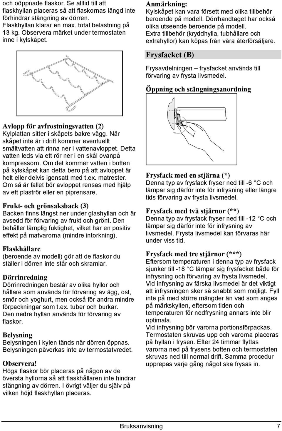 Extra tillbehör (kryddhylla, tubhållare och extrahyllor) kan köpas från våra återförsäljare. Frysfacket (B) Frysavdelningen frysfacket används till förvaring av frysta livsmedel.