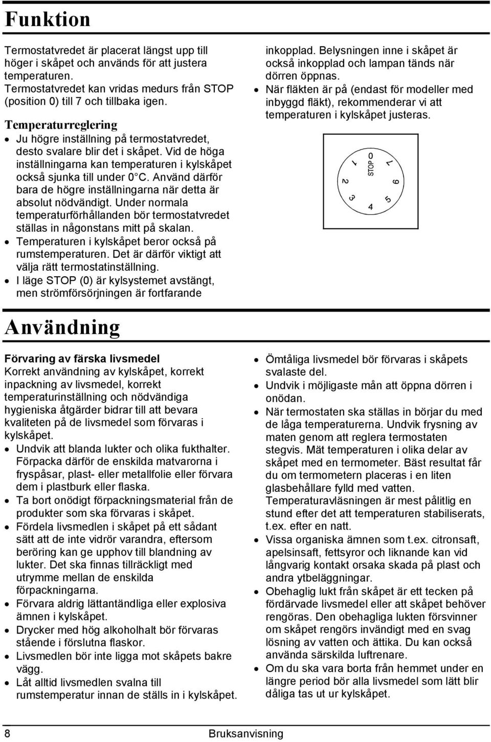 Använd därför bara de högre inställningarna när detta är absolut nödvändigt. Under normala temperaturförhållanden bör termostatvredet ställas in någonstans mitt på skalan.