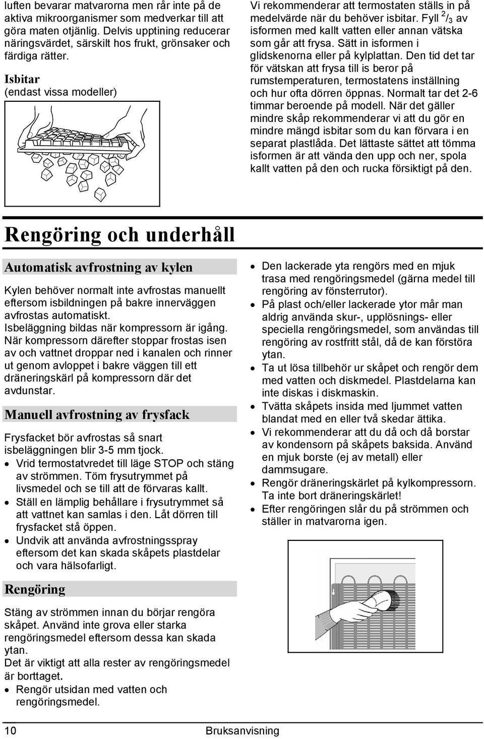 Isbitar (endast vissa modeller) Vi rekommenderar att termostaten ställs in på medelvärde när du behöver isbitar. Fyll 2 / 3 av isformen med kallt vatten eller annan vätska som går att frysa.