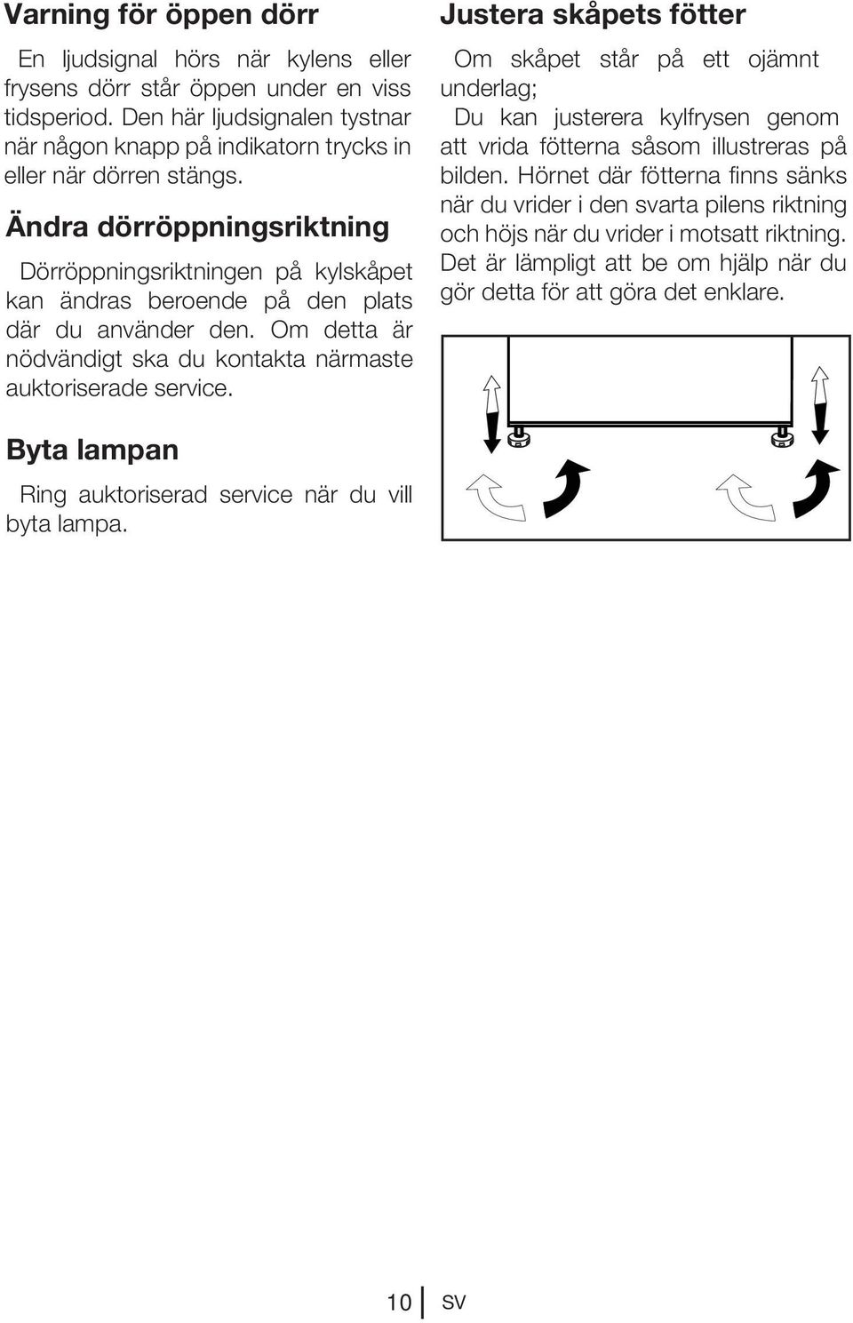 Ändra dörröppningsriktning Dörröppningsriktningen på kylskåpet kan ändras beroende på den plats där du använder den. Om detta är nödvändigt ska du kontakta närmaste auktoriserade service.