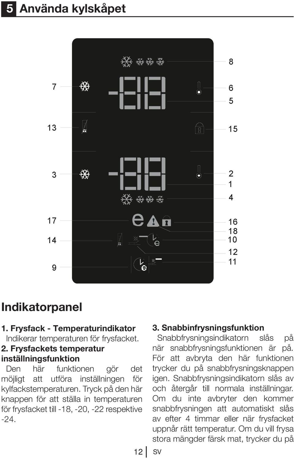 Snabbinfrysningsfunktion Snabbfrysningsindikatorn slås på när snabbfrysningsfunktionen är på. För att avbryta den här funktionen trycker du på snabbfrysningsknappen igen.