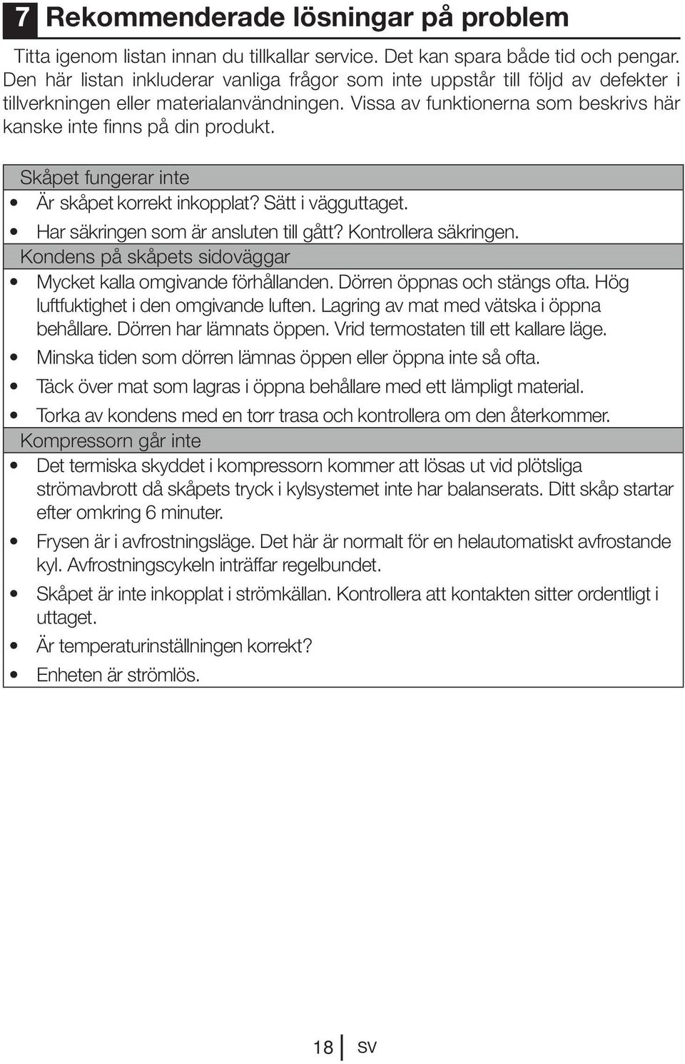 Skåpet fungerar inte Är skåpet korrekt inkopplat? Sätt i vägguttaget. Har säkringen som är ansluten till gått? Kontrollera säkringen. Kondens på skåpets sidoväggar Mycket kalla omgivande förhållanden.