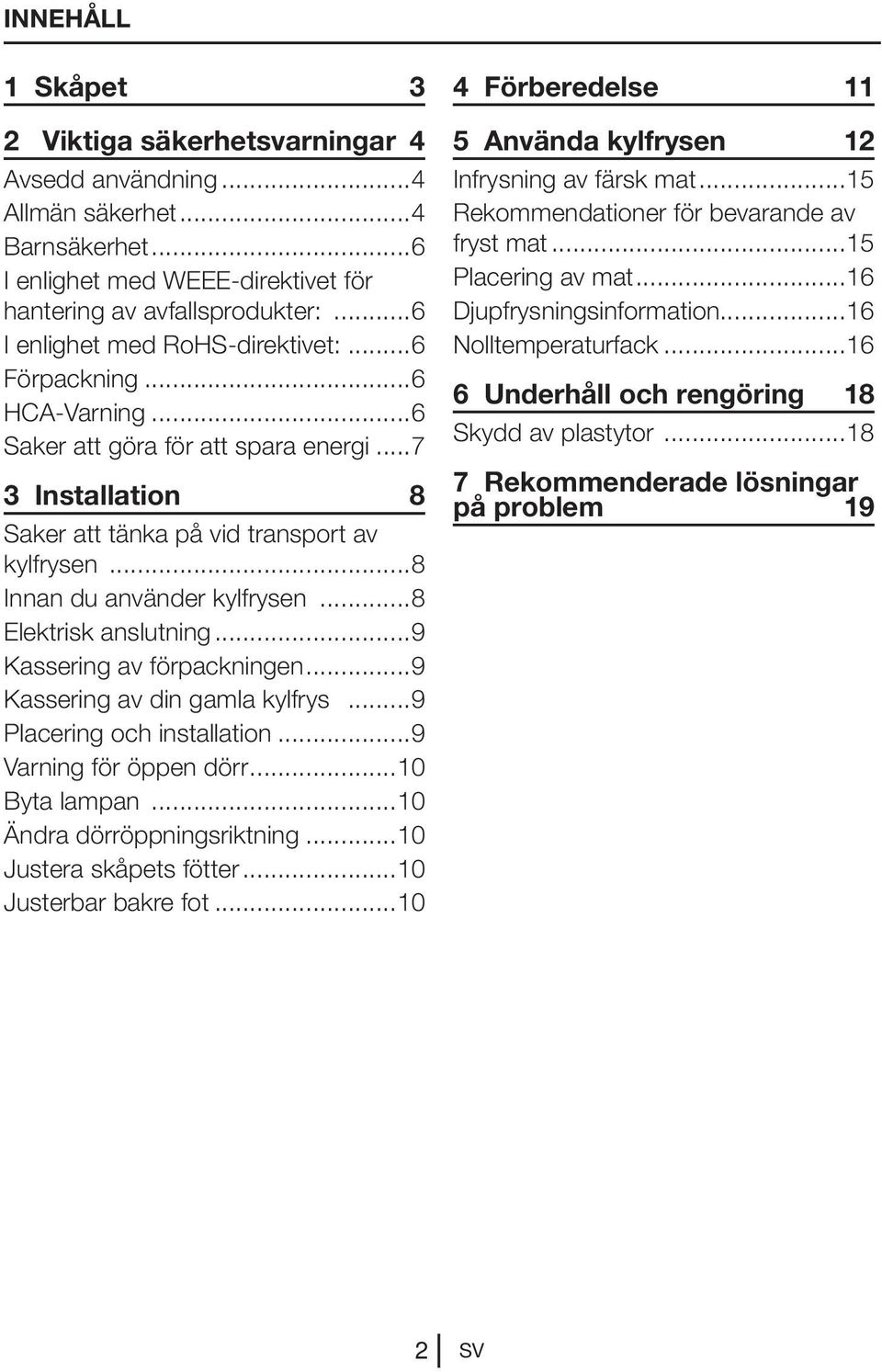 ..8 Innan du använder kylfrysen...8 Elektrisk anslutning...9 Kassering av förpackningen...9 Kassering av din gamla kylfrys...9 Placering och installation...9 Varning för öppen dörr...10 Byta lampan.