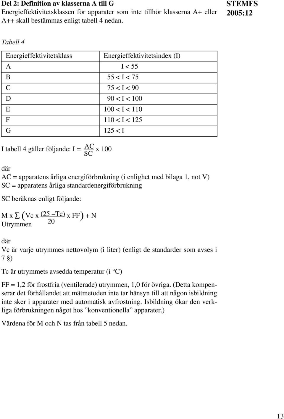 x 100 SC där AC = apparatens årliga energiförbrukning (i enlighet med bilaga 1, not V) SC = apparatens årliga standardenergiförbrukning SC beräknas enligt följande: M x (Vc x (25 Tc) x FF) + N