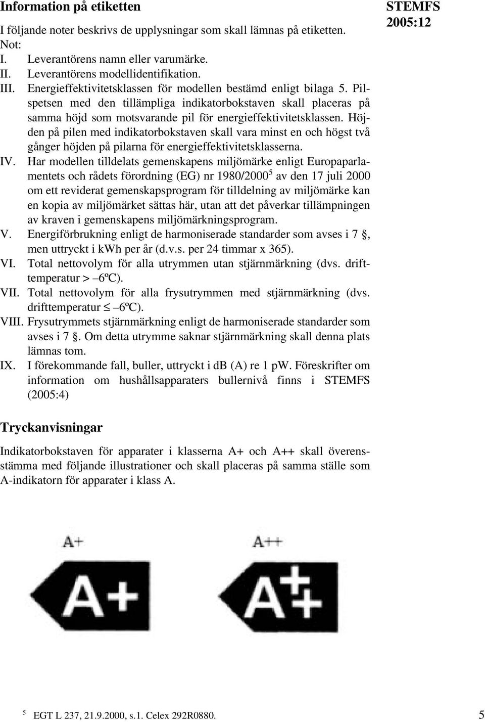 Höjden på pilen med indikatorbokstaven skall vara minst en och högst två gånger höjden på pilarna för energieffektivitetsklasserna. IV.