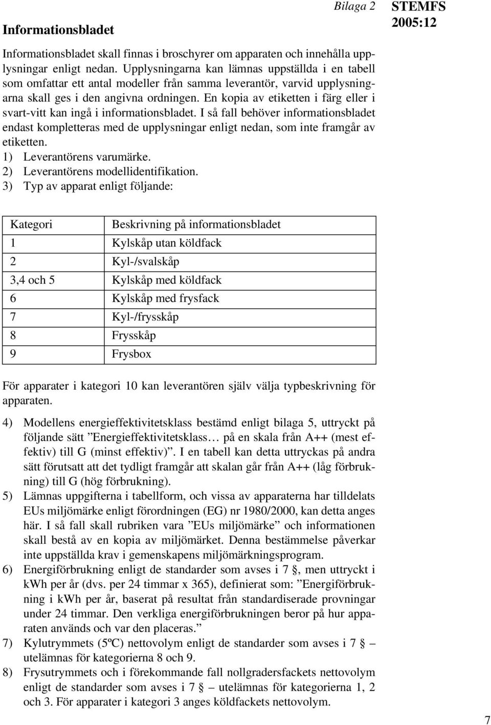 En kopia av etiketten i färg eller i svart-vitt kan ingå i informationsbladet. I så fall behöver informationsbladet endast kompletteras med de upplysningar enligt nedan, som inte framgår av etiketten.