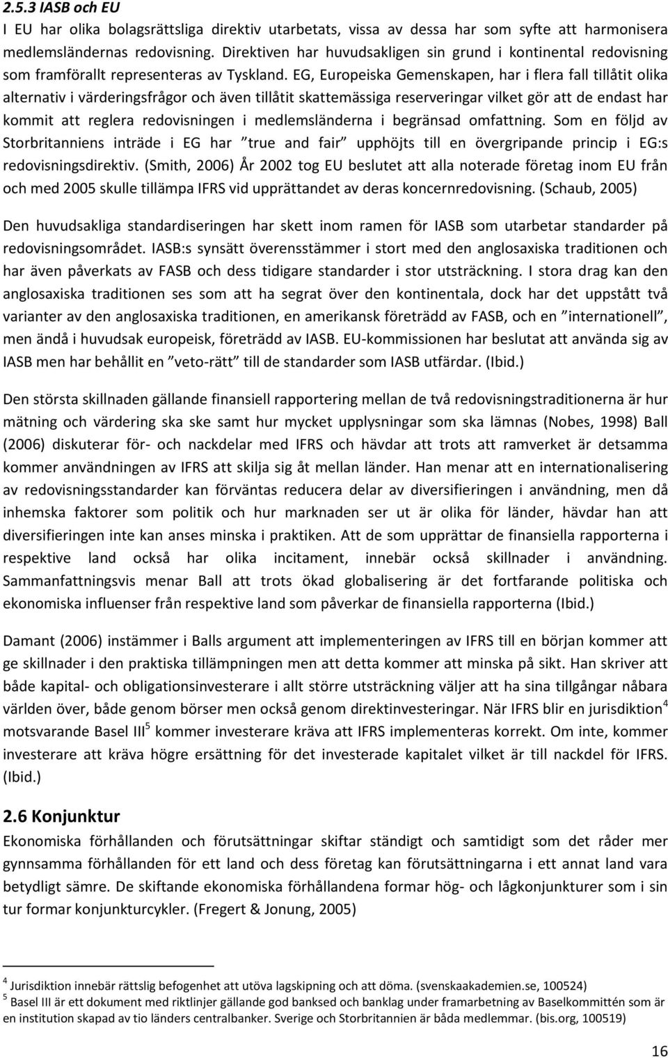 EG, Europeiska Gemenskapen, har i flera fall tillåtit olika alternativ i värderingsfrågor och även tillåtit skattemässiga reserveringar vilket gör att de endast har kommit att reglera redovisningen i