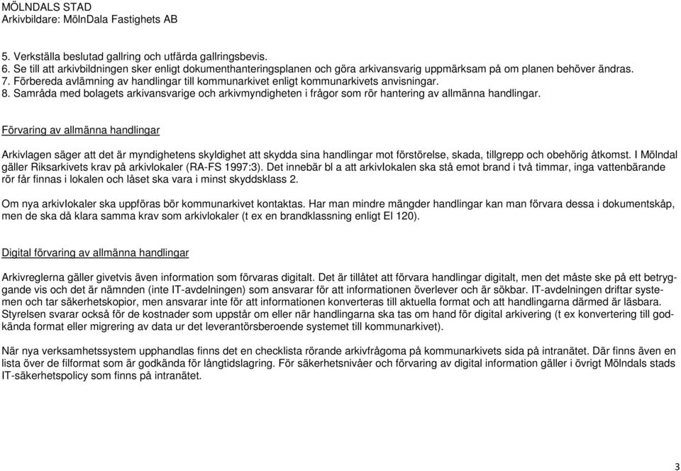 Förvaring av allmänna handlingar Arkivlagen säger att det är myndighetens skyldighet att skydda sina handlingar mot förstörelse, skada, tillgrepp och obehörig åtkomst.