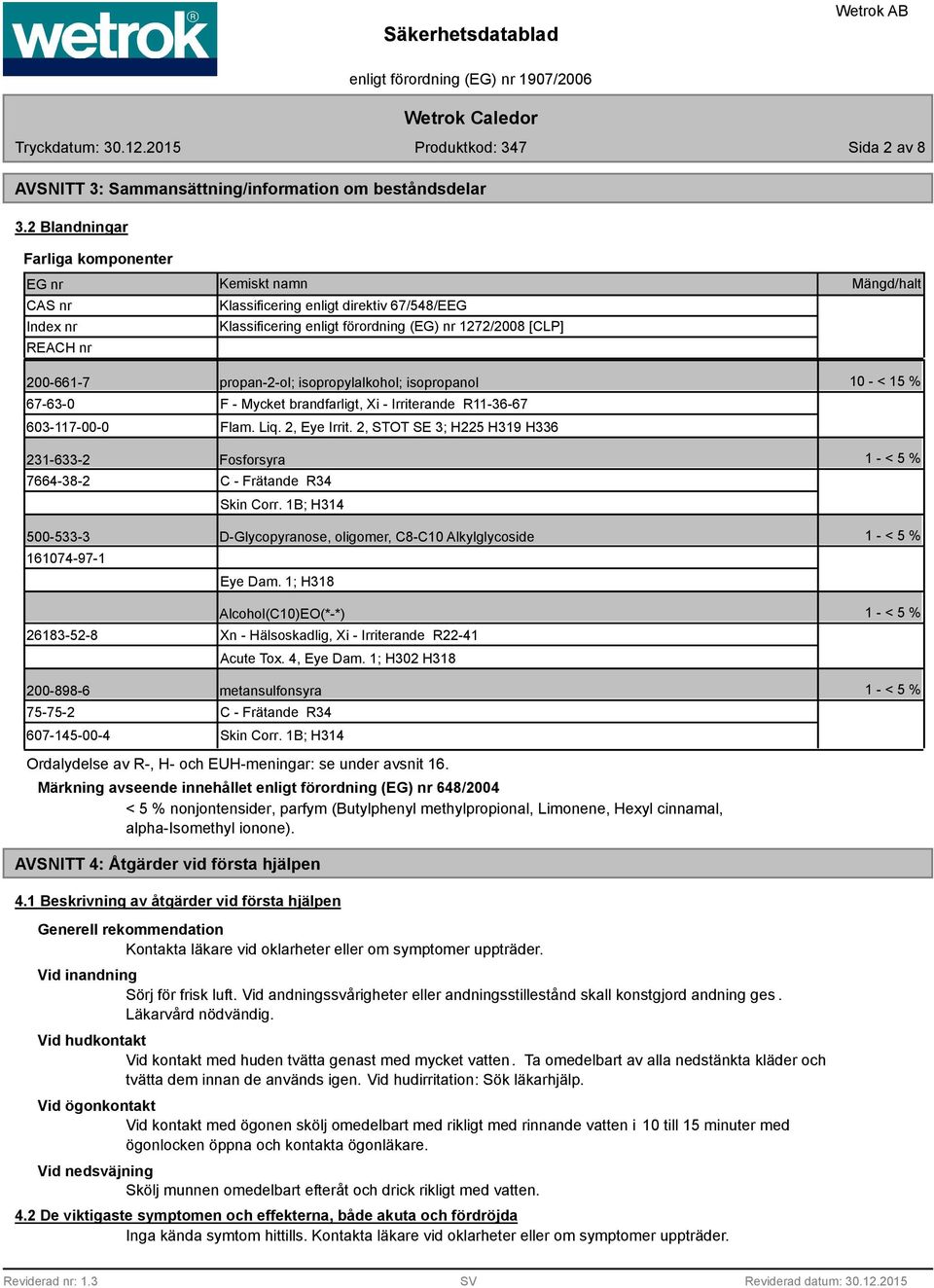 propan-2-ol; isopropylalkohol; isopropanol 10 - < 15 % 67-63-0 603-117-00-0 F - Mycket brandfarligt, Xi - Irriterande R11-36-67 Flam. Liq. 2, Eye Irrit.