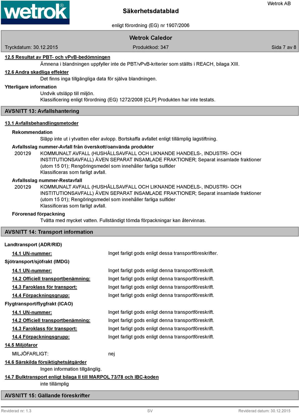 1 Avfallsbehandlingsmetoder Rekommendation Släpp inte ut i ytvatten eller avlopp. Bortskaffa avfallet enligt tillämplig lagstiftning.