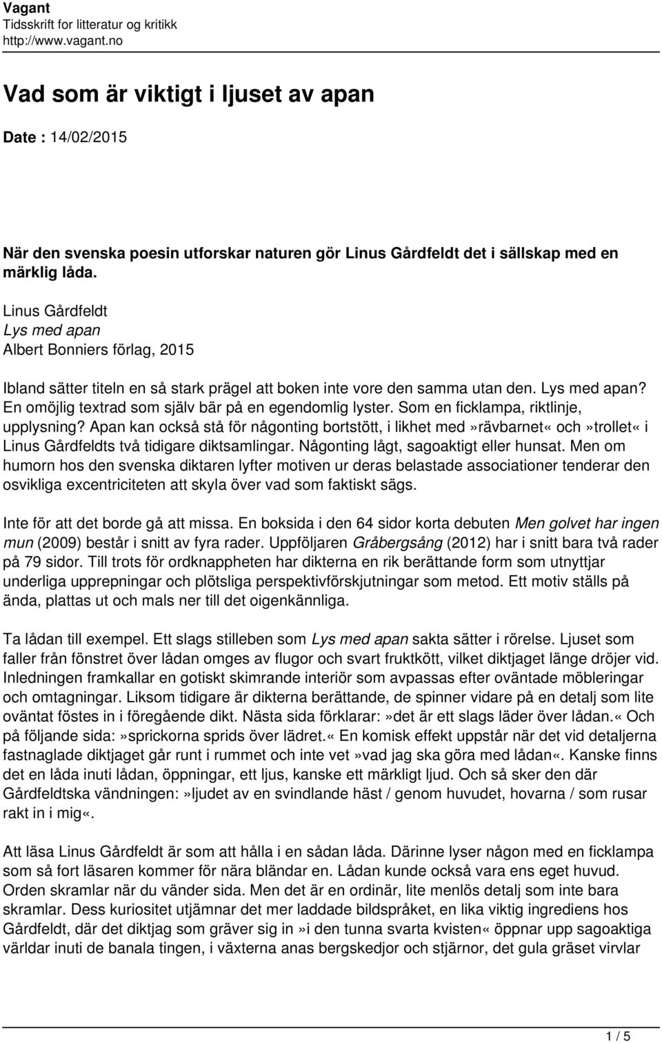 Som en ficklampa, riktlinje, upplysning? Apan kan också stå för någonting bortstött, i likhet med»rävbarnet«och»trollet«i Linus Gårdfeldts två tidigare diktsamlingar.