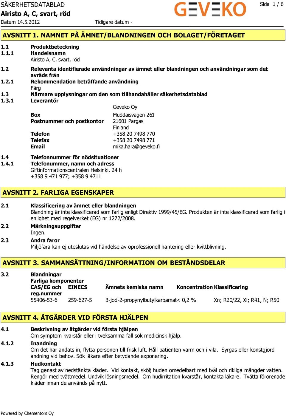 3 Närmare upplysningar om den som tillhandahåller säkerhetsdatablad 1.3.1 Leverantör Geveko Oy Box Muddaisvägen 261 Postnummer och postkontor 21601 Pargas Finland Telefon +358 20 7498 770 Telefax +358 20 7498 771 Email mika.