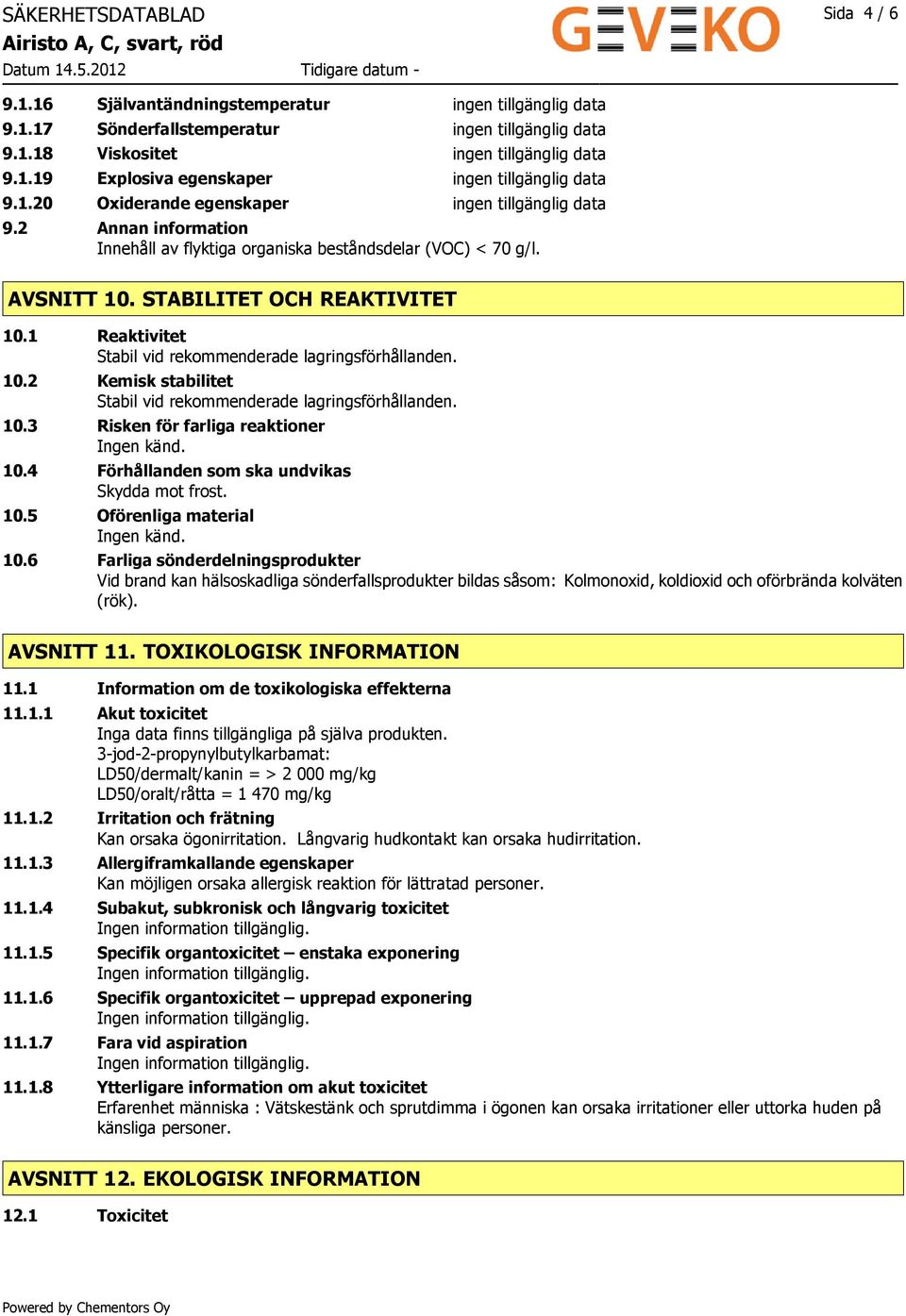 1 Reaktivitet Stabil vid rekommenderade lagringsförhållanden. 10.2 Kemisk stabilitet Stabil vid rekommenderade lagringsförhållanden. 10.3 Risken för farliga reaktioner Ingen känd. 10.4 Förhållanden som ska undvikas Skydda mot frost.