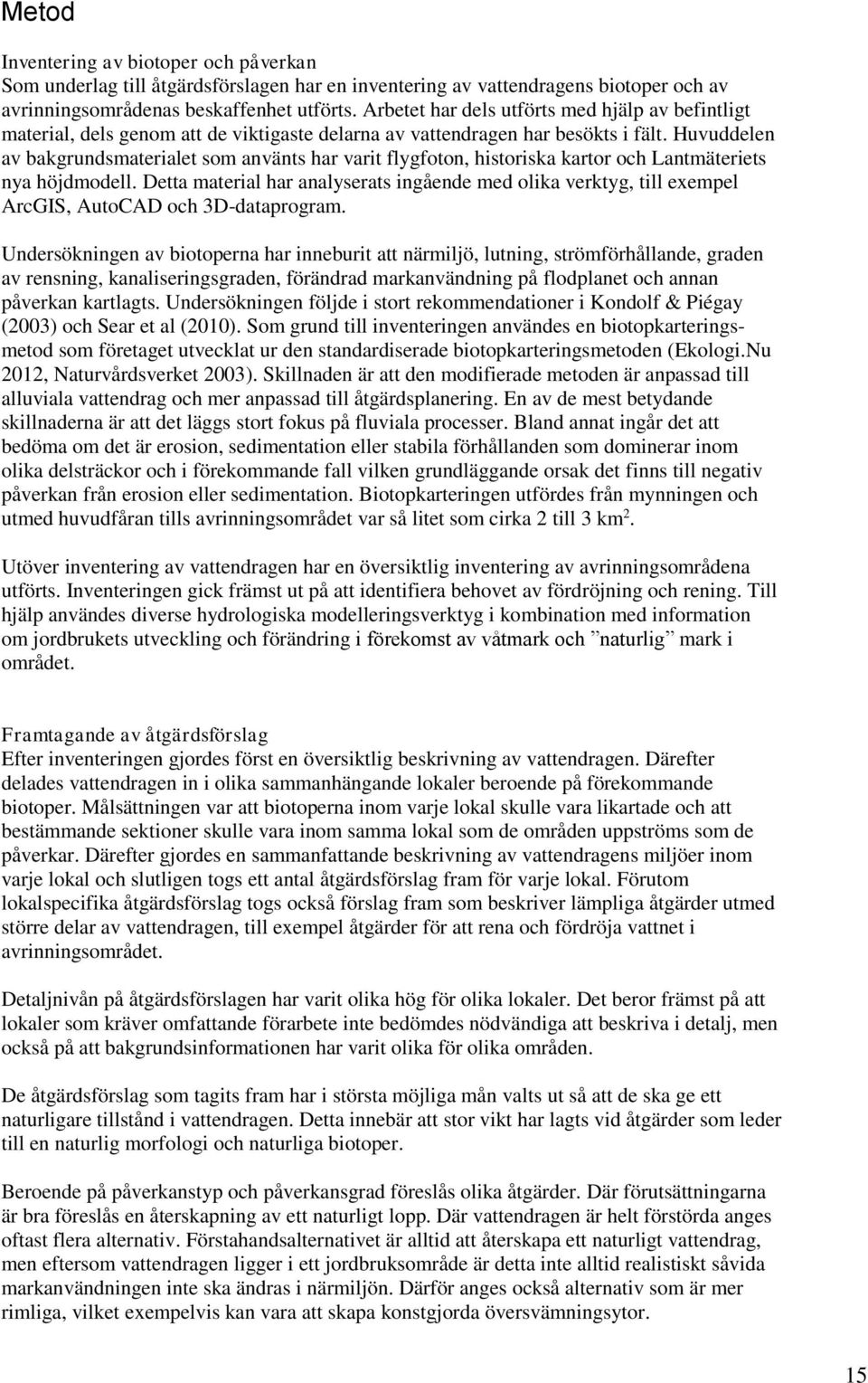 Huvuddelen av bakgrundsmaterialet som använts har varit flygfoton, historiska kartor och Lantmäteriets nya höjdmodell.