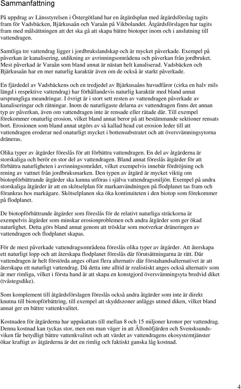 Samtliga tre vattendrag ligger i jordbrukslandskap och är mycket påverkade. Exempel på påverkan är kanalisering, utdikning av avrinningsområdena och påverkan från jordbruket.