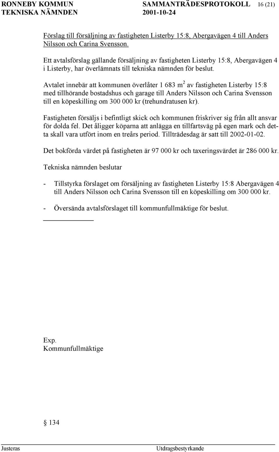 Avtalet innebär att kommunen överlåter 1 683 m 2 av fastigheten Listerby 15:8 med tillhörande bostadshus och garage till Anders Nilsson och Carina Svensson till en köpeskilling om 300 000 kr