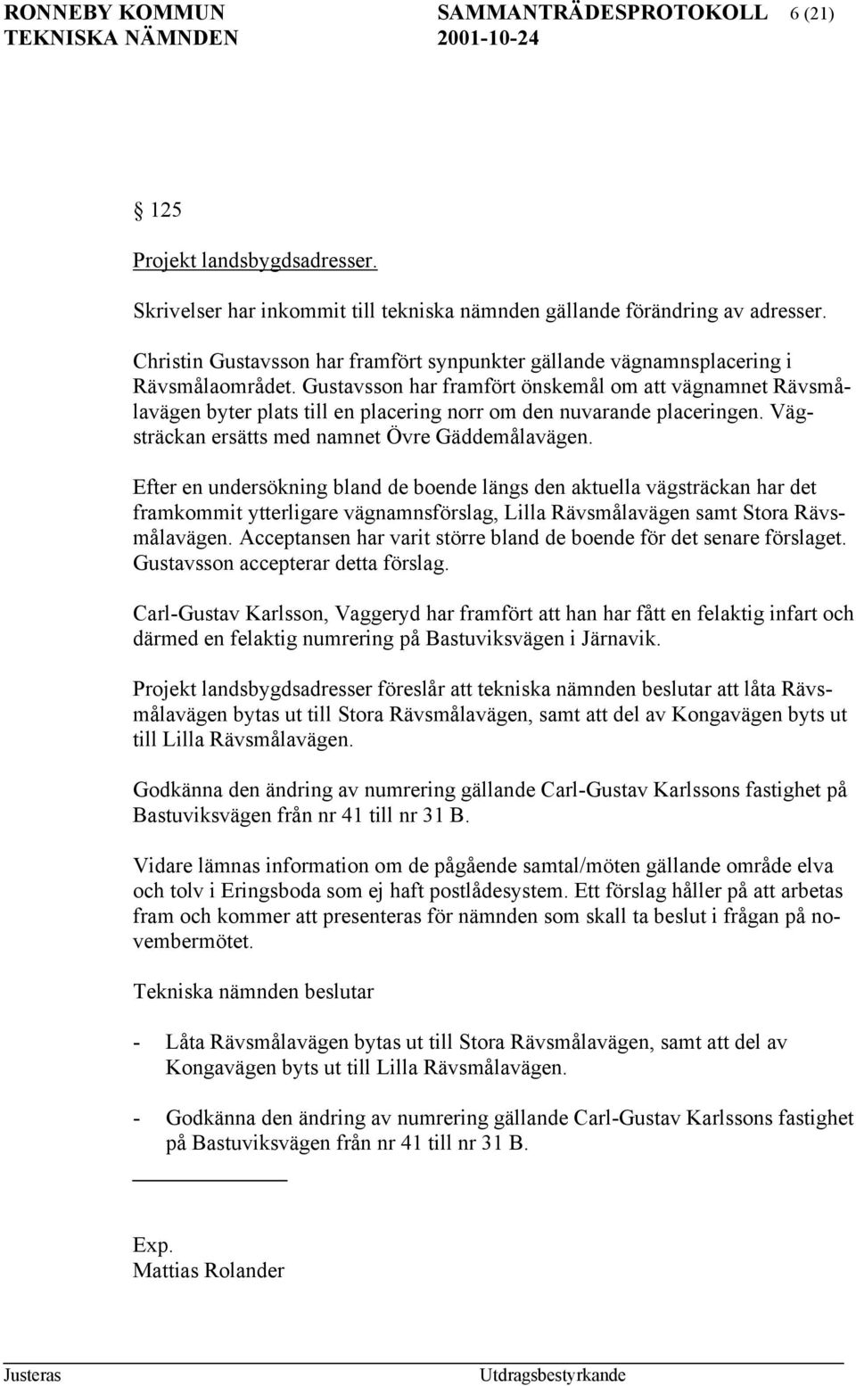 Gustavsson har framfört önskemål om att vägnamnet Rävsmålavägen byter plats till en placering norr om den nuvarande placeringen. Vägsträckan ersätts med namnet Övre Gäddemålavägen.