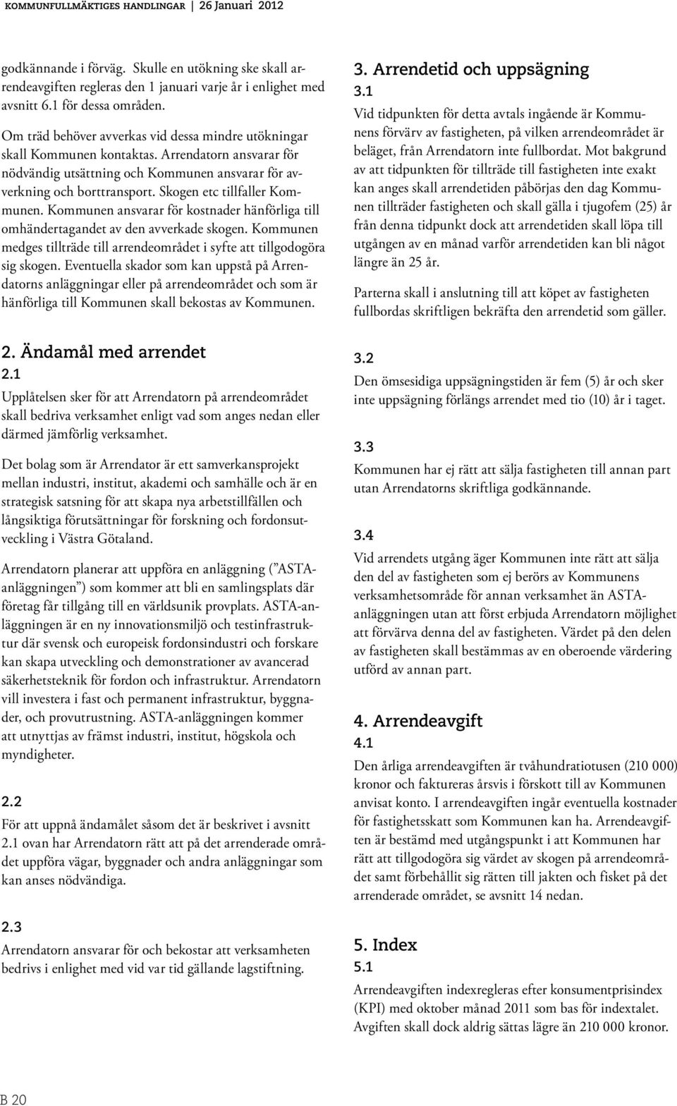 Skogen etc tillfaller Kommunen. Kommunen ansvarar för kostnader hänförliga till omhändertagandet av den avverkade skogen.