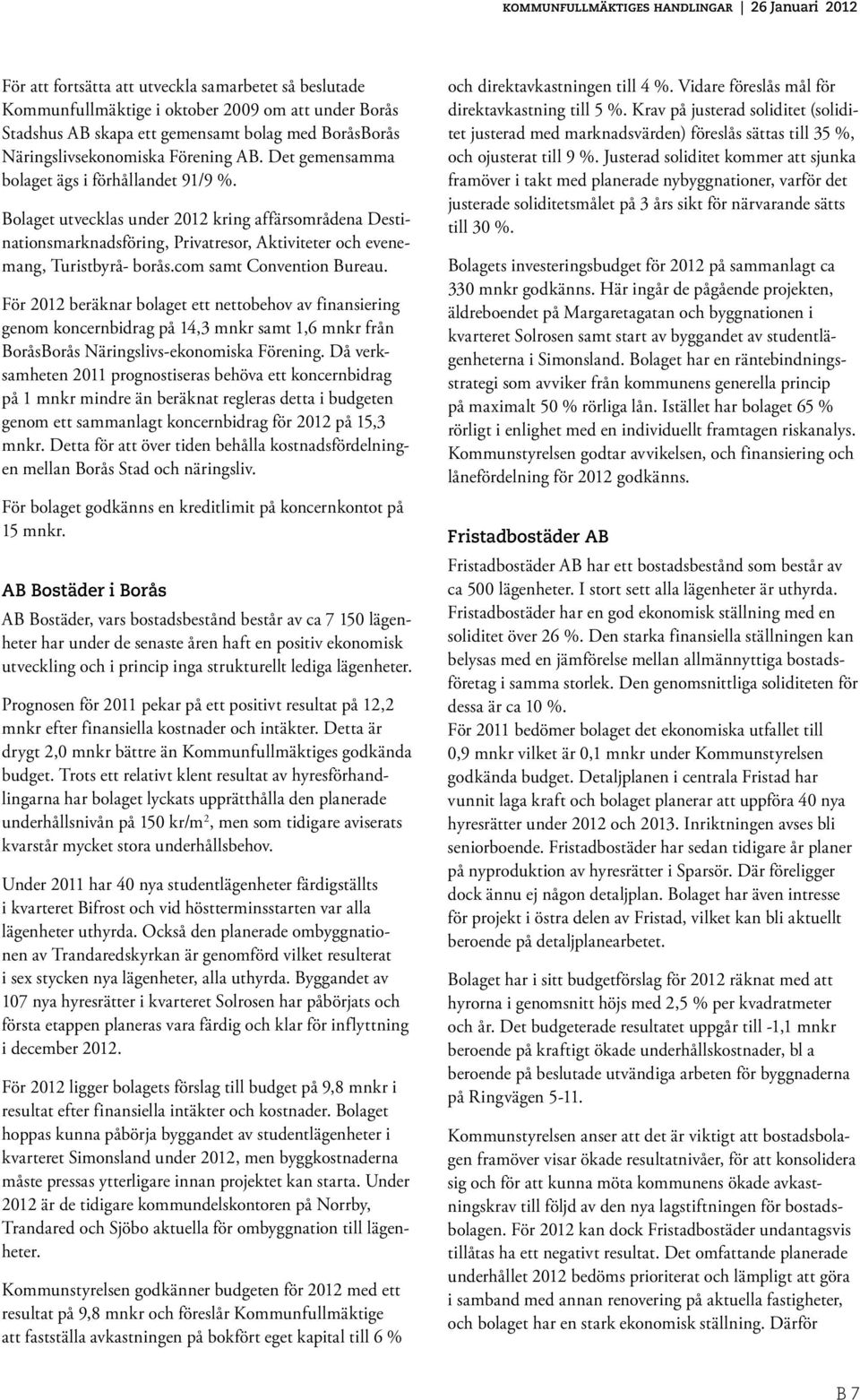 com samt Convention Bureau. För 2012 beräknar bolaget ett nettobehov av finansiering genom koncernbidrag på 14,3 mnkr samt 1,6 mnkr från BoråsBorås Näringslivs-ekonomiska Förening.