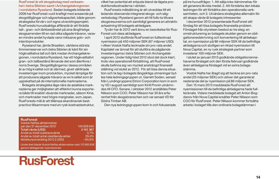 RusForests huvudsakliga affärsidé är att förädla tall-, gran- och lärkbeståndet på sina långfristiga skogsarrenden till en rad olika sågade trävaror, varav en mindre andel hyvlade varor inklusive